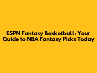 ESPN Fantasy Basketball: Your Guide to NBA Fantasy Picks Today