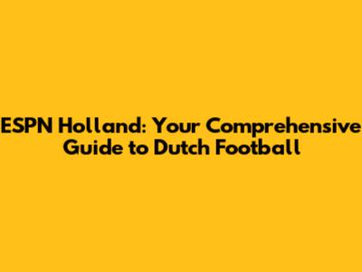 ESPN Holland: Your Comprehensive Guide to Dutch Football