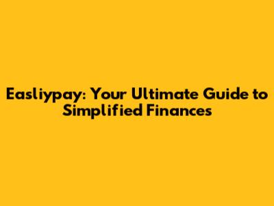 Easliypay: Your Ultimate Guide to Simplified Finances