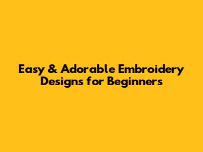 Easy & Adorable Embroidery Designs for Beginners