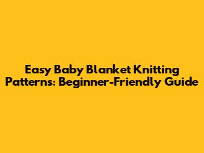 Easy Baby Blanket Knitting Patterns: Beginner-Friendly Guide