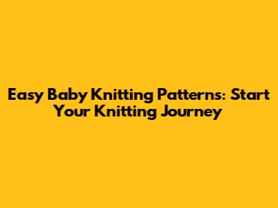 Easy Baby Knitting Patterns: Start Your Knitting Journey