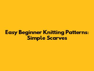 Easy Beginner Knitting Patterns: Simple Scarves