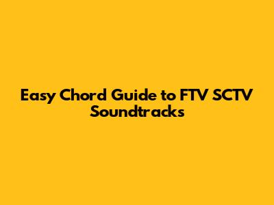 Easy Chord Guide to FTV SCTV Soundtracks