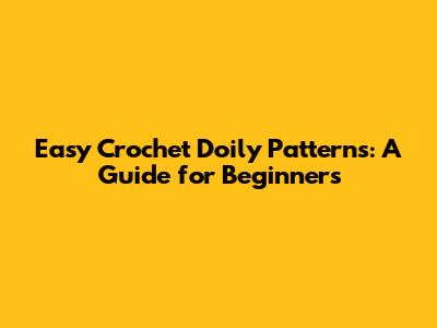 Easy Crochet Doily Patterns: A Guide for Beginners
