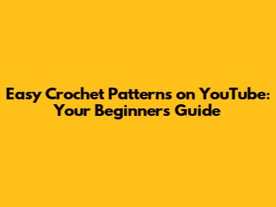 Easy Crochet Patterns on YouTube: Your Beginner's Guide
