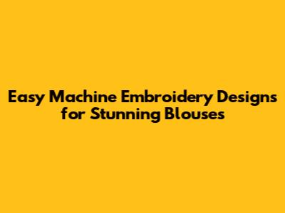 Easy Machine Embroidery Designs for Stunning Blouses