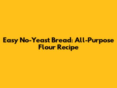 Easy No-Yeast Bread: All-Purpose Flour Recipe