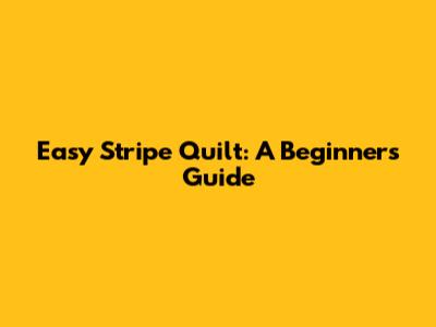Easy Stripe Quilt: A Beginner's Guide