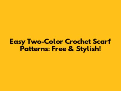 Easy Two-Color Crochet Scarf Patterns: Free & Stylish!