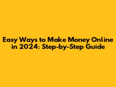 Easy Ways to Make Money Online in 2024: Step-by-Step Guide