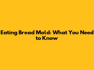 Eating Bread Mold: What You Need to Know