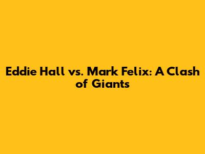 Eddie Hall vs. Mark Felix: A Clash of Giants