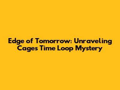 Edge of Tomorrow: Unraveling Cage's Time Loop Mystery