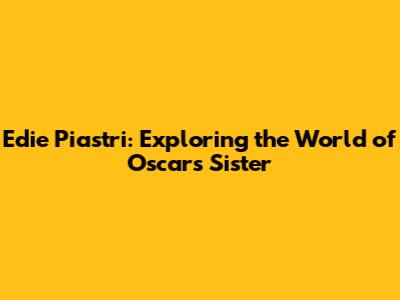 Edie Piastri: Exploring the World of Oscar's Sister