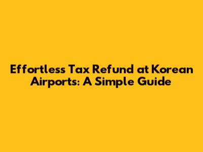 Effortless Tax Refund at Korean Airports: A Simple Guide
