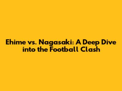 Ehime vs. Nagasaki: A Deep Dive into the Football Clash