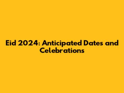 Eid 2024: Anticipated Dates and Celebrations