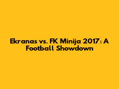Ekranas vs. FK Minija 2017: A Football Showdown