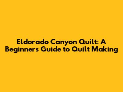Eldorado Canyon Quilt: A Beginner's Guide to Quilt Making