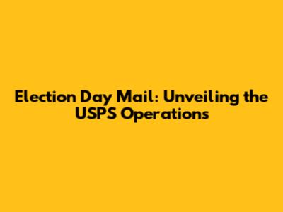 Election Day Mail: Unveiling the USPS Operations
