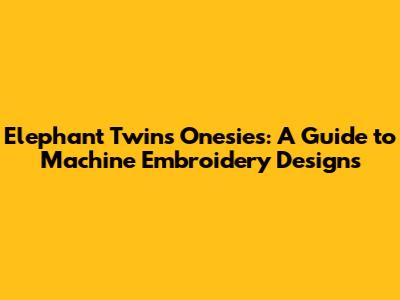 Elephant Twins Onesies: A Guide to Machine Embroidery Designs