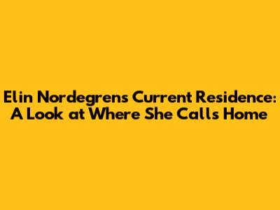 Elin Nordegren's Current Residence: A Look at Where She Calls Home