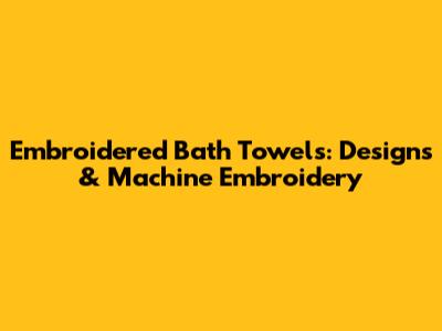 Embroidered Bath Towels: Designs & Machine Embroidery