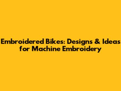 Embroidered Bikes: Designs & Ideas for Machine Embroidery