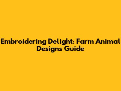 Embroidering Delight: Farm Animal Designs Guide