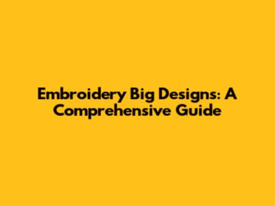 Embroidery Big Designs: A Comprehensive Guide