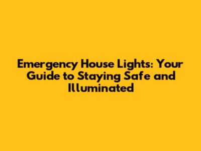 Emergency House Lights: Your Guide to Staying Safe and Illuminated