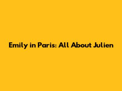 Emily in Paris: All About Julien