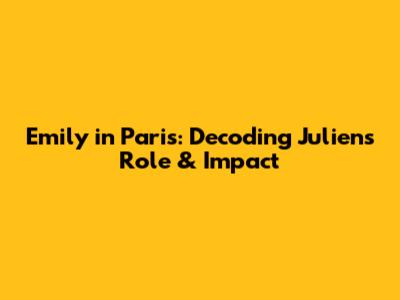 Emily in Paris: Decoding Julien's Role & Impact
