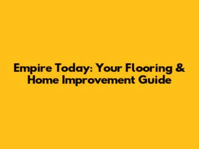 Empire Today: Your Flooring & Home Improvement Guide
