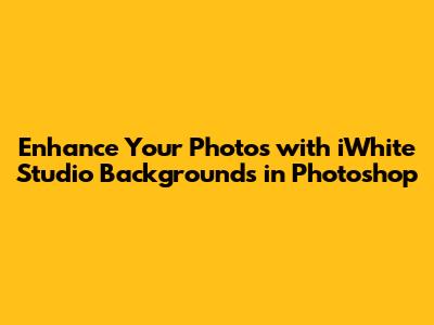 Enhance Your Photos with iWhite Studio Backgrounds in Photoshop