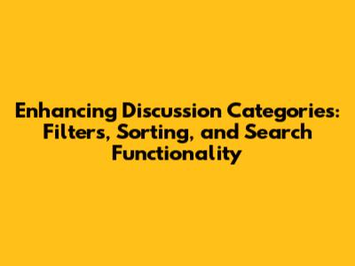 Enhancing Discussion Categories: Filters, Sorting, and Search Functionality