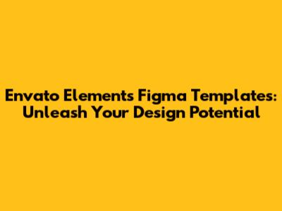 Envato Elements Figma Templates: Unleash Your Design Potential