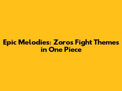 Epic Melodies: Zoro's Fight Themes in One Piece