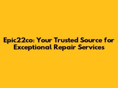 Epic22co: Your Trusted Source for Exceptional Repair Services