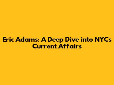 Eric Adams: A Deep Dive into NYC's Current Affairs