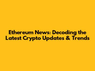 Ethereum News: Decoding the Latest Crypto Updates & Trends