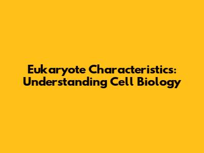 Eukaryote Characteristics: Understanding Cell Biology