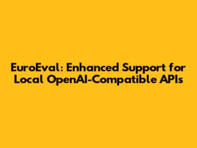 EuroEval: Enhanced Support for Local OpenAI-Compatible APIs