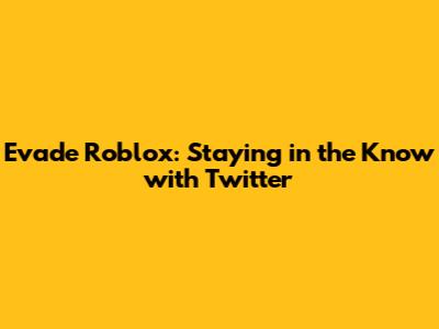 Evade Roblox: Staying in the Know with Twitter