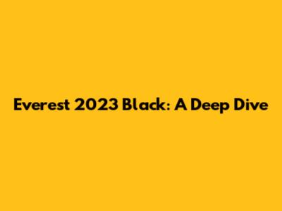 Everest 2023 Black: A Deep Dive