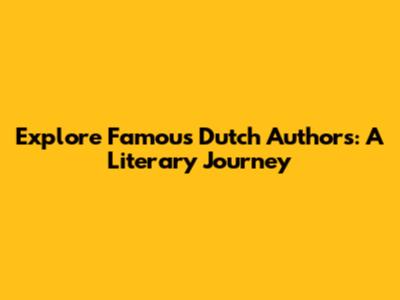 Explore Famous Dutch Authors: A Literary Journey