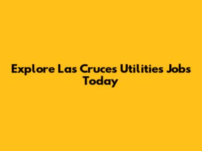 Explore Las Cruces Utilities Jobs Today