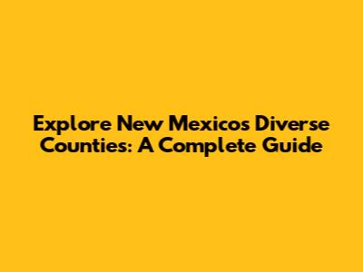Explore New Mexico's Diverse Counties: A Complete Guide