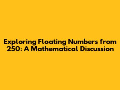 Exploring Floating Numbers from 250: A Mathematical Discussion